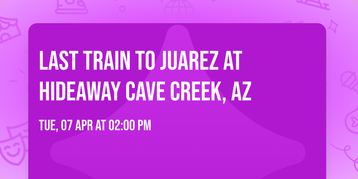 Last Train to Juarez at Hideaway Cave Creek, AZ