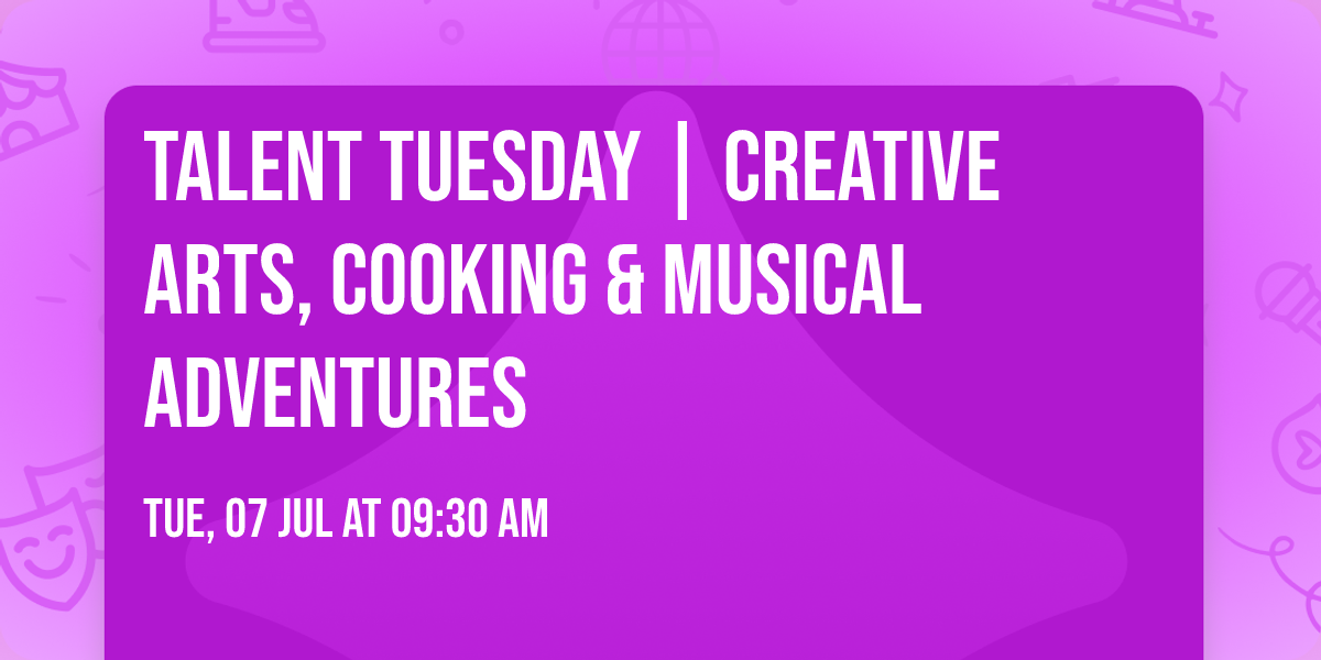 Talent Tuesday | Creative Arts, Cooking &  Musical Adventures
