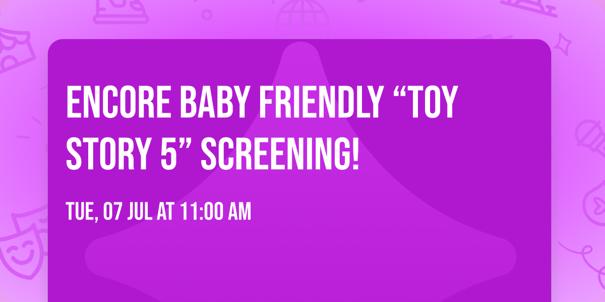ENCORE BABY FRIENDLY \u201cTOY STORY 5\u201d SCREENING!