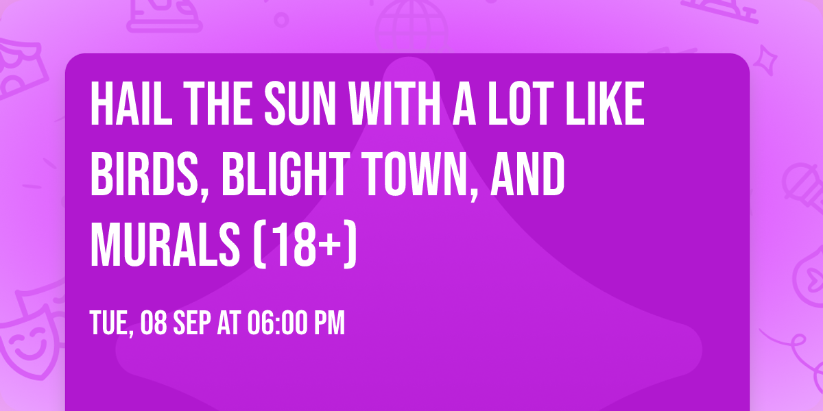 Hail the Sun with A Lot Like Birds, Blight Town, and Murals (18+)