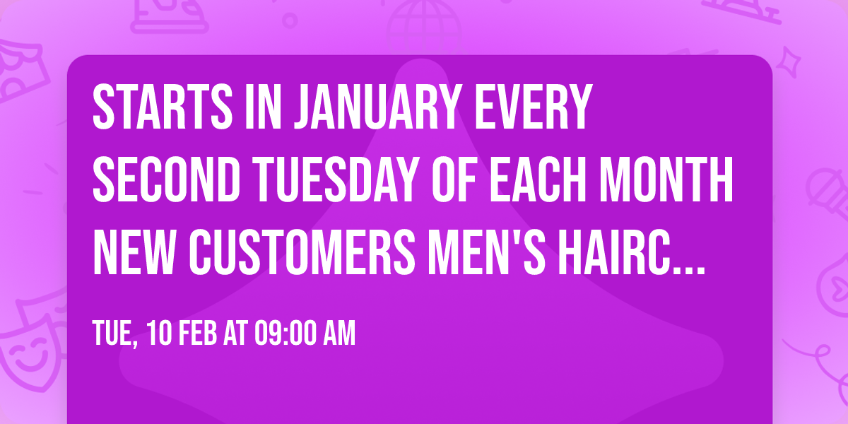 Starts in January every second Tuesday of each month NEW CUSTOMERS Men's Haircut $20.00 