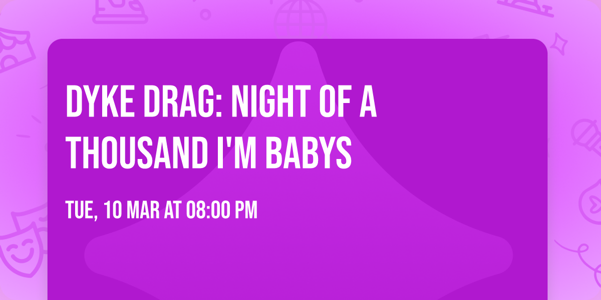 DYKE DRAG: NIGHT OF A THOUSAND I'M BABYS