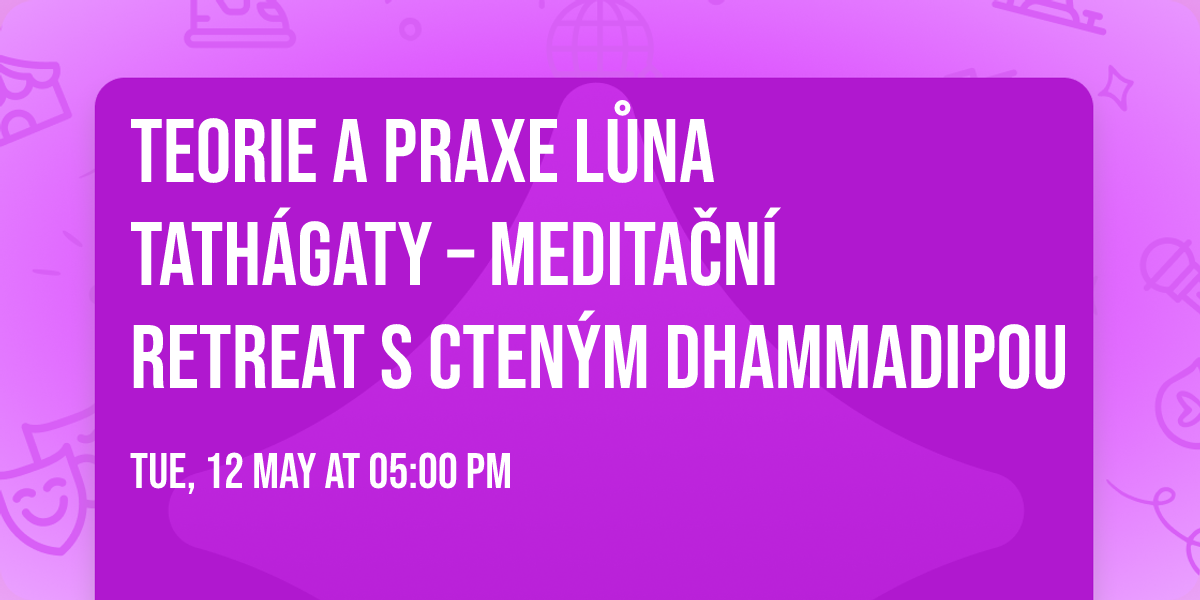 Teorie a praxe L\u016fna Tath\u00e1gaty \u2013 medita\u010dn\u00ed retreat s cten\u00fdm Dhammadipou