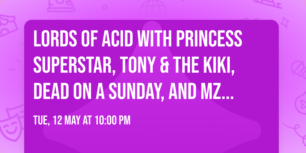 Lords Of Acid with Princess Superstar, Tony & The Kiki, Dead On A Sunday, and Mz Neon