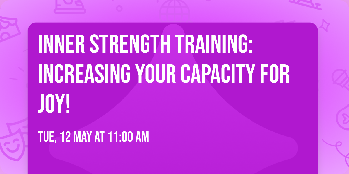 Inner Strength Training: Increasing Your Capacity for JOY!