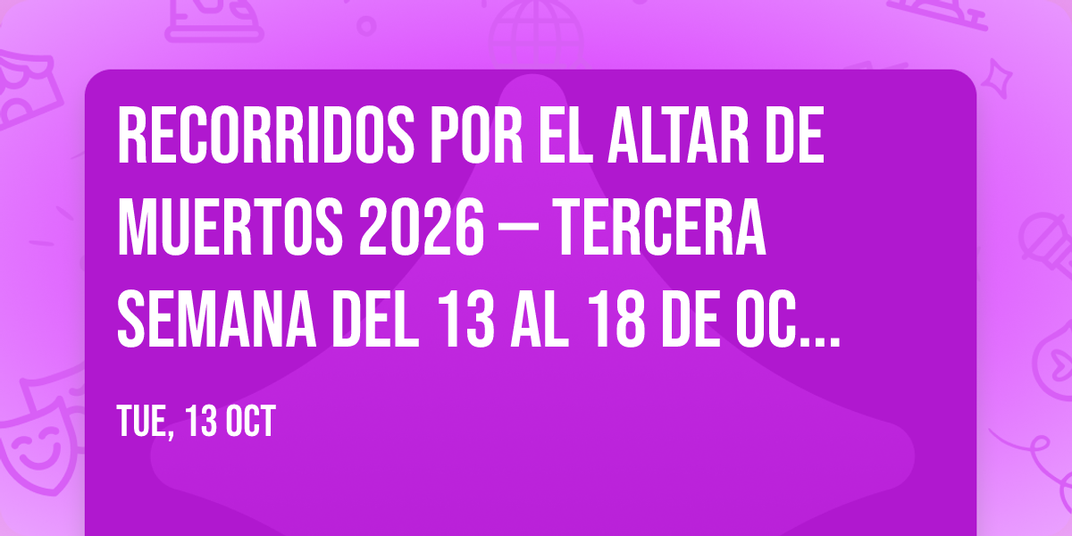 Recorridos por el altar de muertos 2026 \u2014 Tercera semana del 13 al 18 de octubre