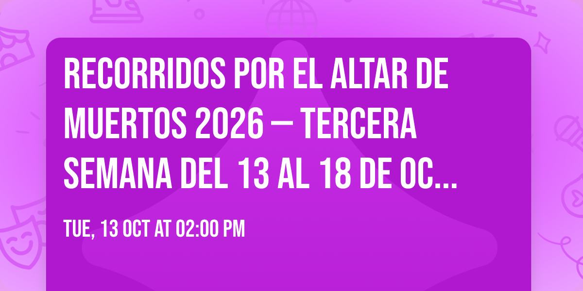 Recorridos por el altar de muertos 2026 \u2014 Tercera semana del 13 al 18 de octubre