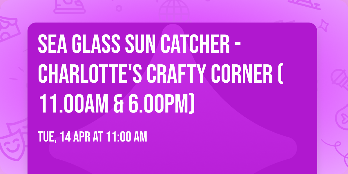 Sea Glass Sun Catcher - Charlotte's Crafty Corner (11.00am & 6.00pm)