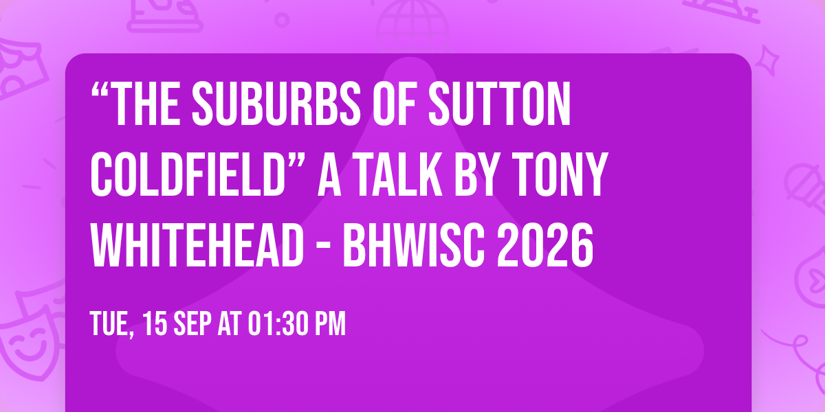 \u201cThe Suburbs of Sutton Coldfield\u201d A talk by Tony Whitehead - BHWiSC 2026