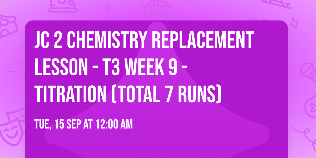 JC 2 Chemistry Replacement Lesson - T3 Week 9 - Titration (Total 7 Runs)