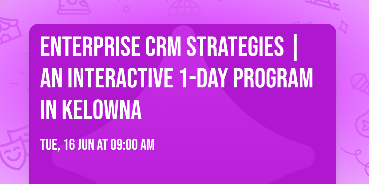 Enterprise CRM Strategies\u00ae | An interactive 1-day Program in Kelowna