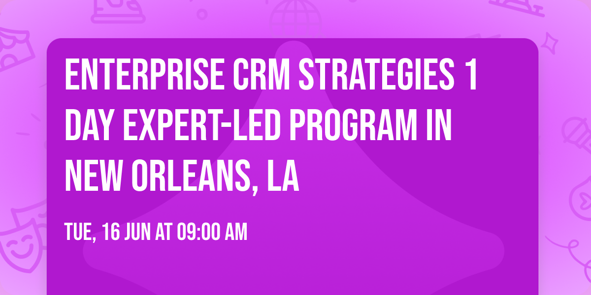 Enterprise CRM Strategies\u00ae 1 Day Expert-led Program in New Orleans, LA