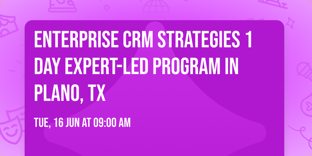 Enterprise CRM Strategies\u00ae 1 Day Expert-led Program in Plano, TX