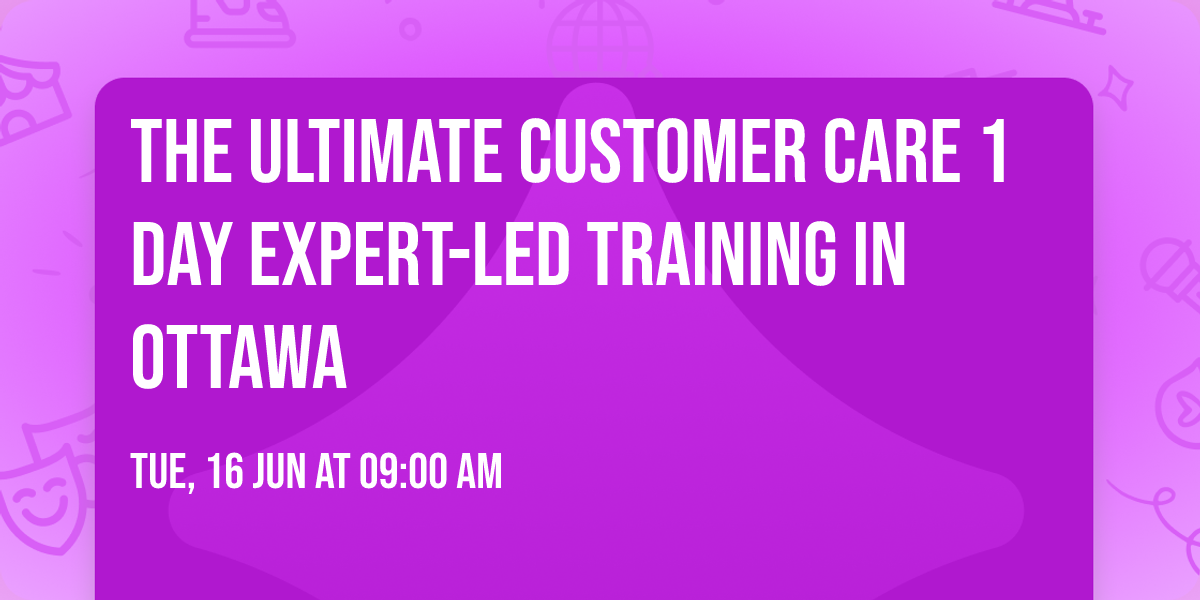 The Ultimate Customer Care\u00ae 1 Day Expert-led Training in Ottawa