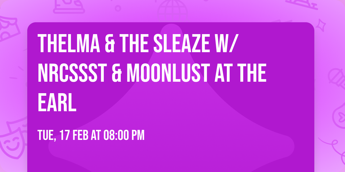 Thelma & The Sleaze w\/ NRCSSST & Moonlust at The EARL