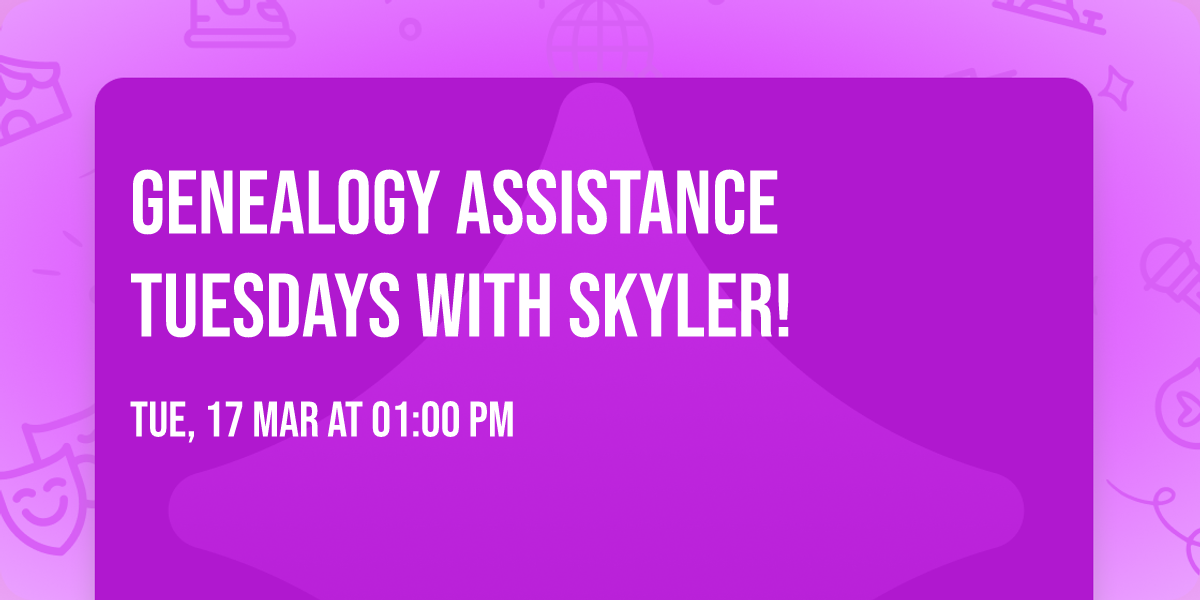 Genealogy Assistance Tuesdays with Skyler!