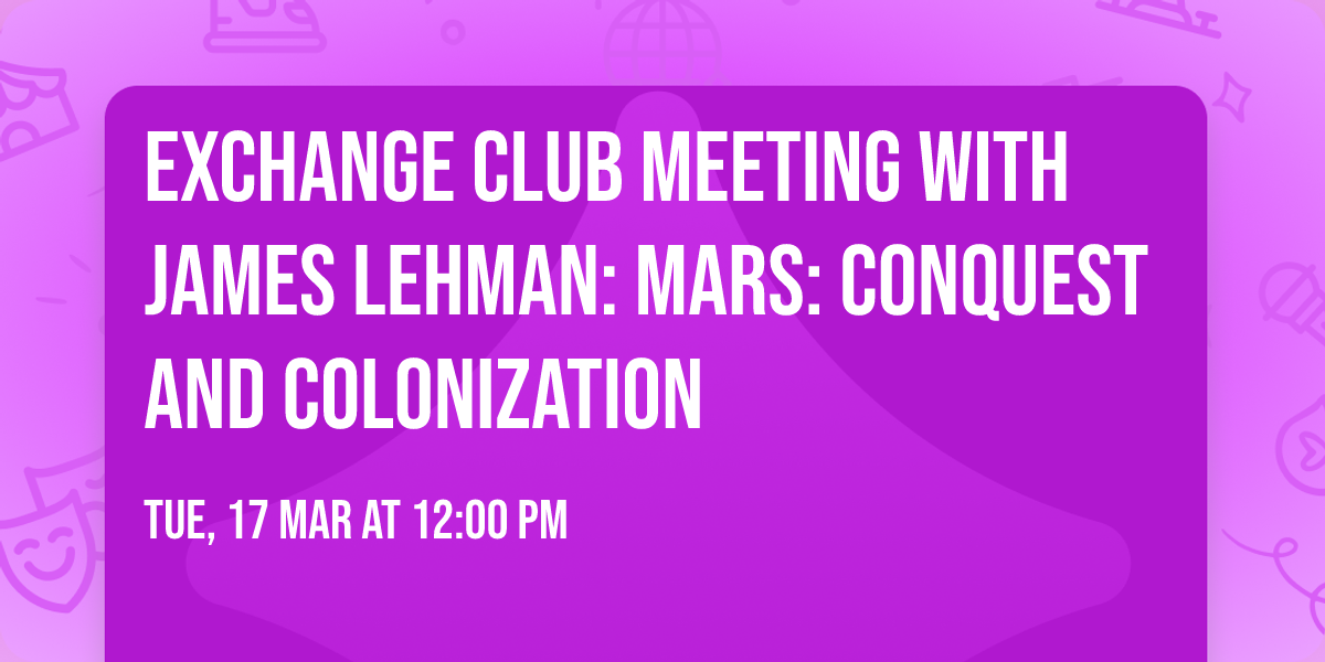 Exchange Club Meeting with James Lehman: Mars: Conquest and Colonization