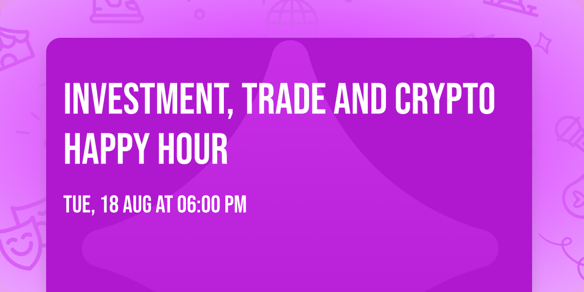 INVESTMENT, TRADE AND CRYPTO HAPPY HOUR