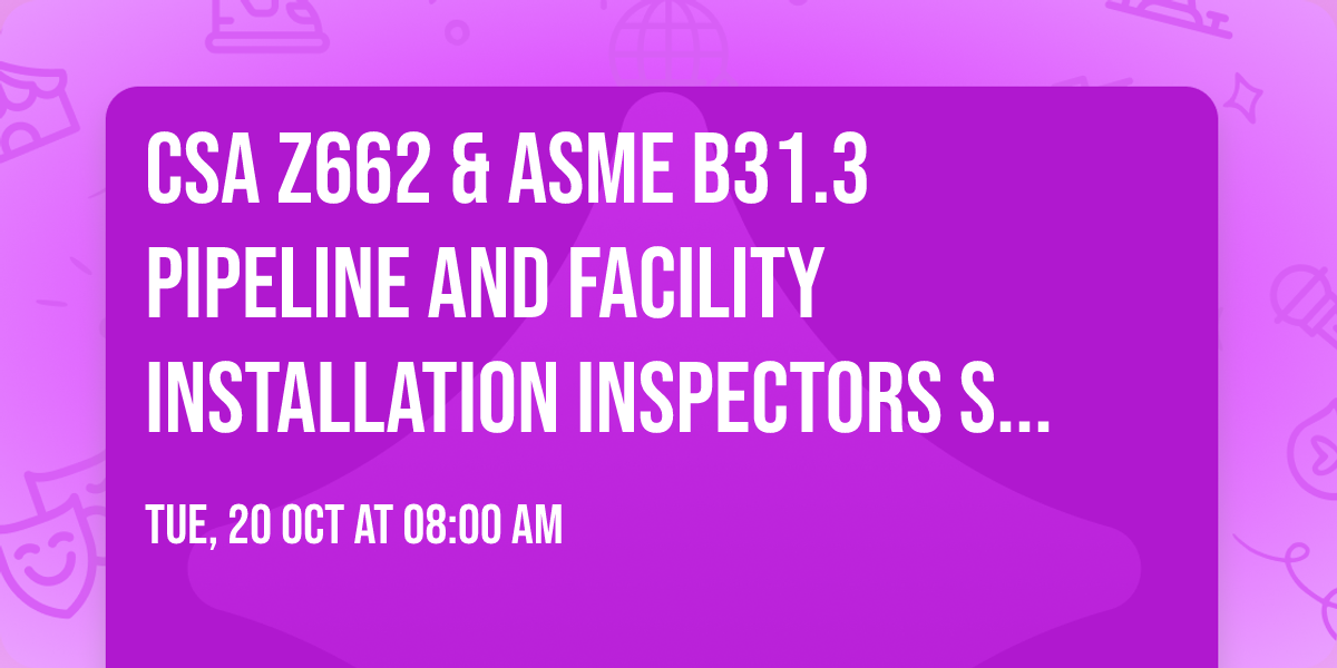 CSA Z662 & ASME B31.3 Pipeline and Facility Installation Inspectors Seminar