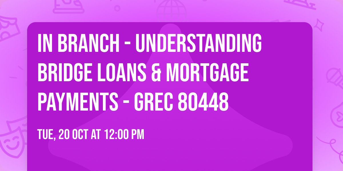 IN BRANCH - Understanding Bridge Loans & Mortgage Payments - GREC 80448