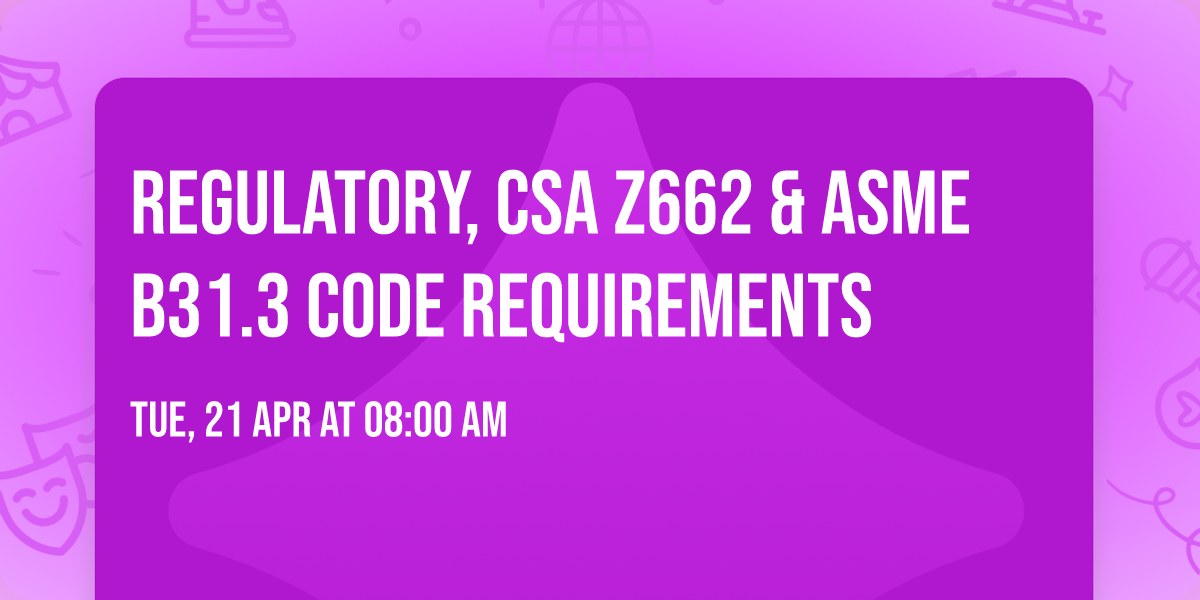 Regulatory, CSA Z662 & ASME B31.3  Code Requirements