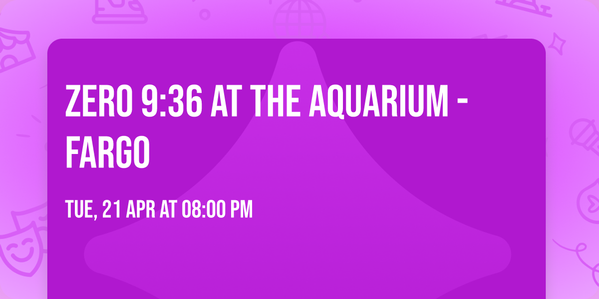 Zero 9:36 at The Aquarium - Fargo