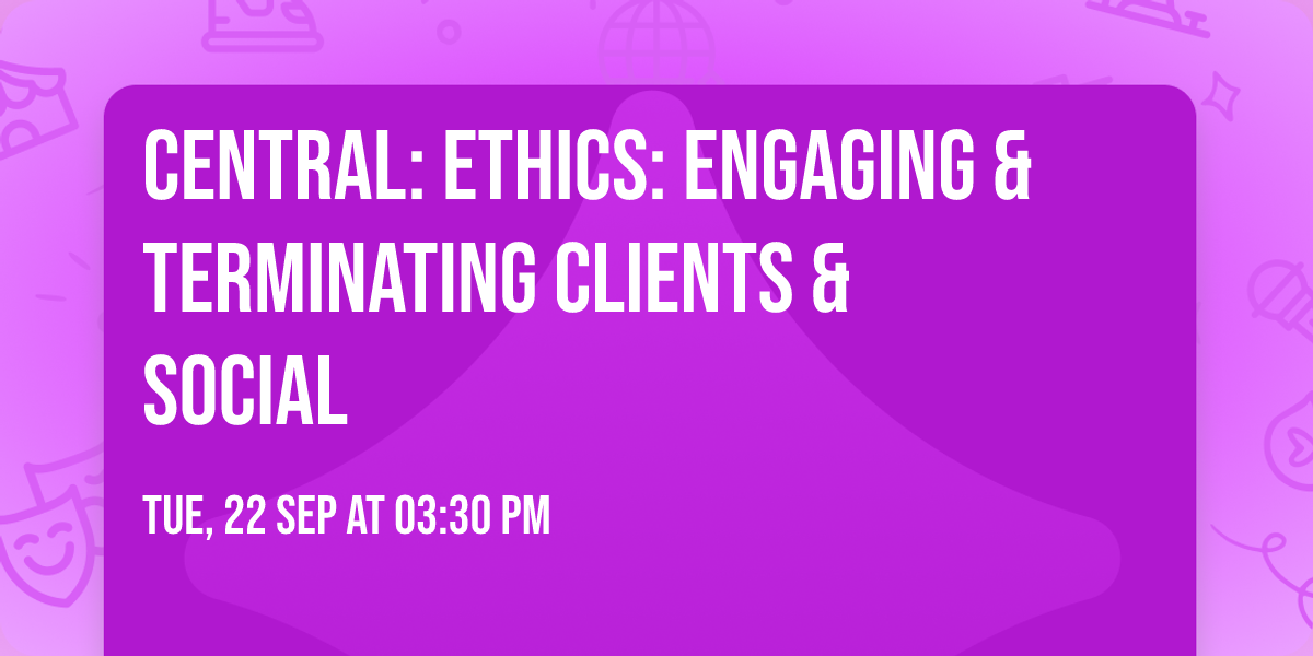 Central: Ethics:  Engaging & Terminating Clients & Social