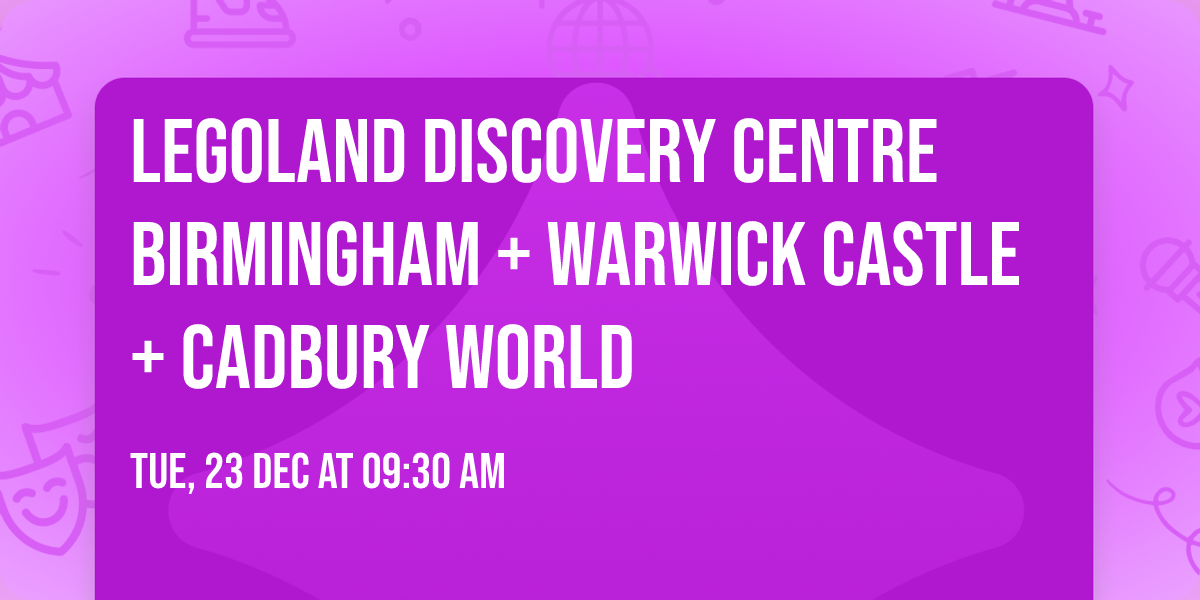 Legoland Discovery Centre Birmingham + Warwick Castle + Cadbury World
