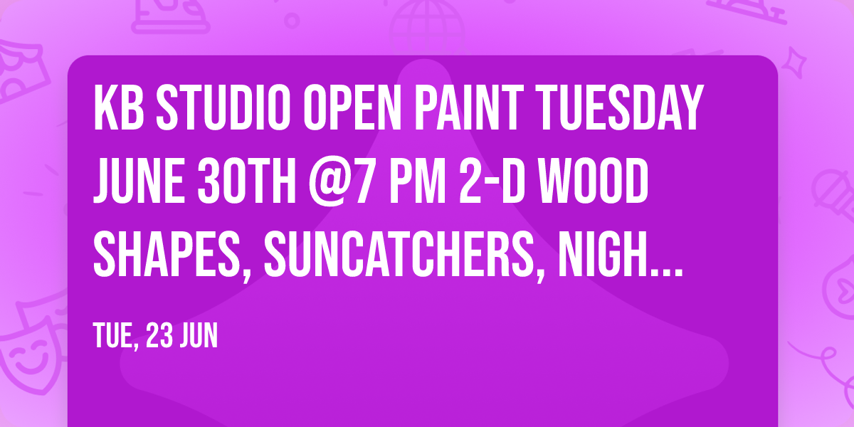 KB Studio Open Paint Tuesday June 30th @7 PM 2-D Wood Shapes, Suncatchers, Night lights or Ceramics