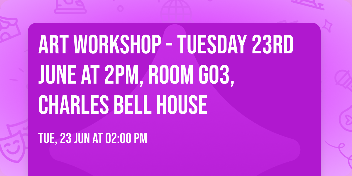 ART WORKSHOP - TUESDAY 23RD JUNE AT 2PM, ROOM G03, CHARLES BELL HOUSE