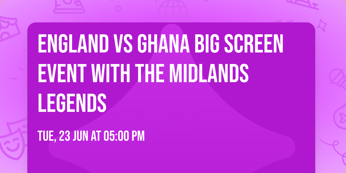 England vs Ghana Big Screen Event With The Midlands Legends