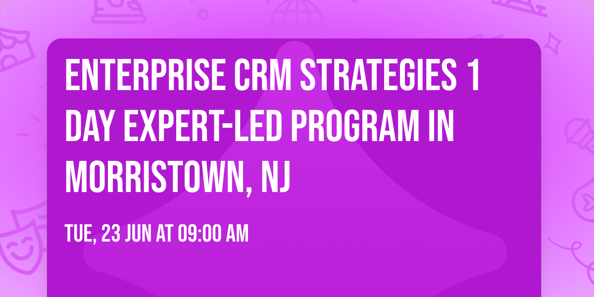 Enterprise CRM Strategies\u00ae 1 Day Expert-led Program in Morristown, NJ