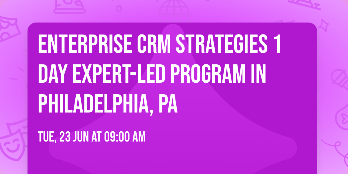 Enterprise CRM Strategies\u00ae 1 Day Expert-led Program in Philadelphia, PA