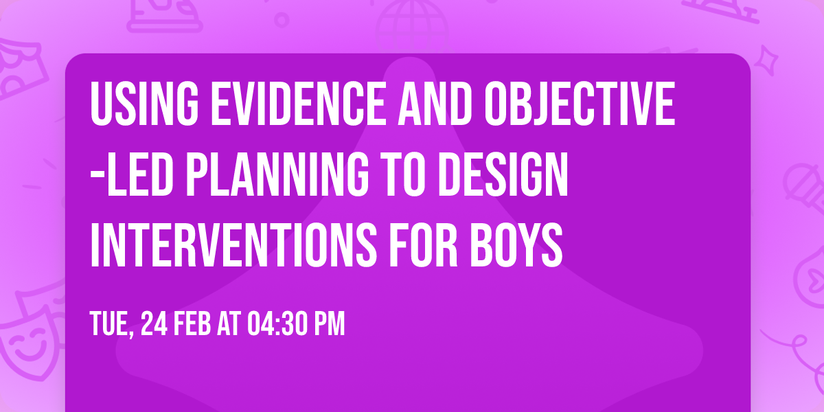 Using evidence and objective-led planning to design interventions for Boys