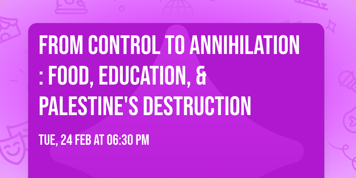 From Control to Annihilation: Food, Education, & Palestine's Destruction