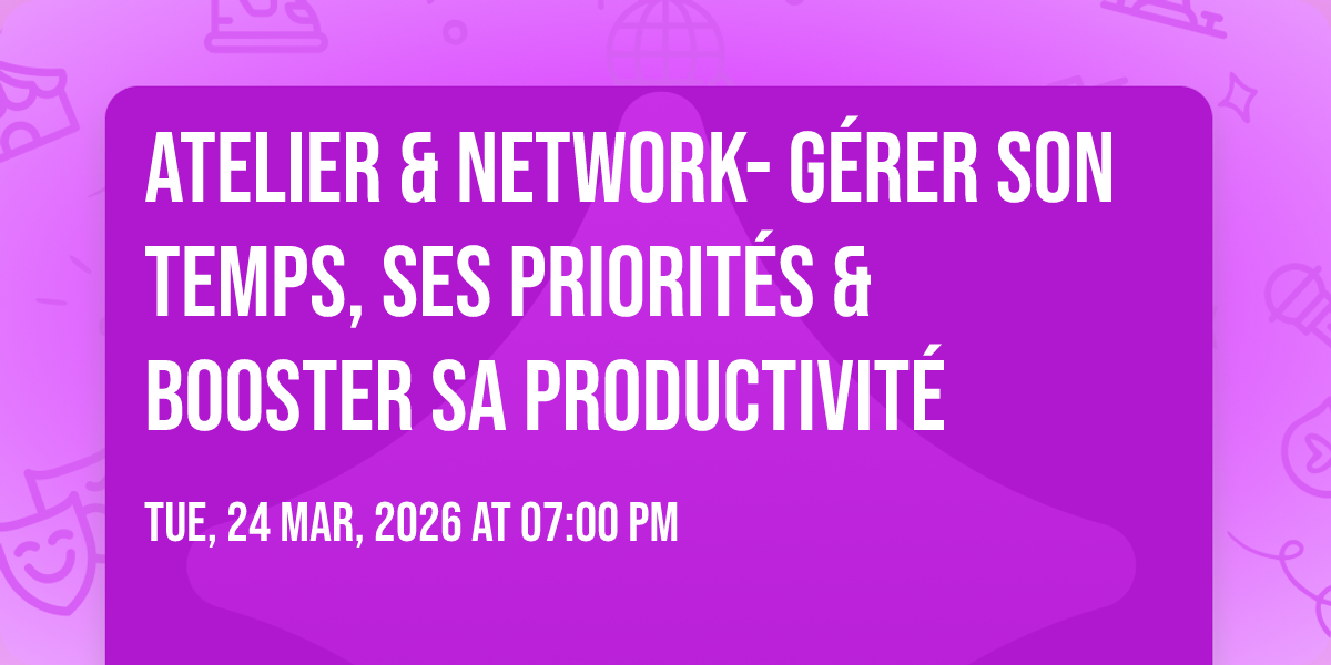 ATELIER & NETWORK- G\u00c9RER SON TEMPS, SES PRIORIT\u00c9S & BOOSTER SA PRODUCTIVIT\u00c9