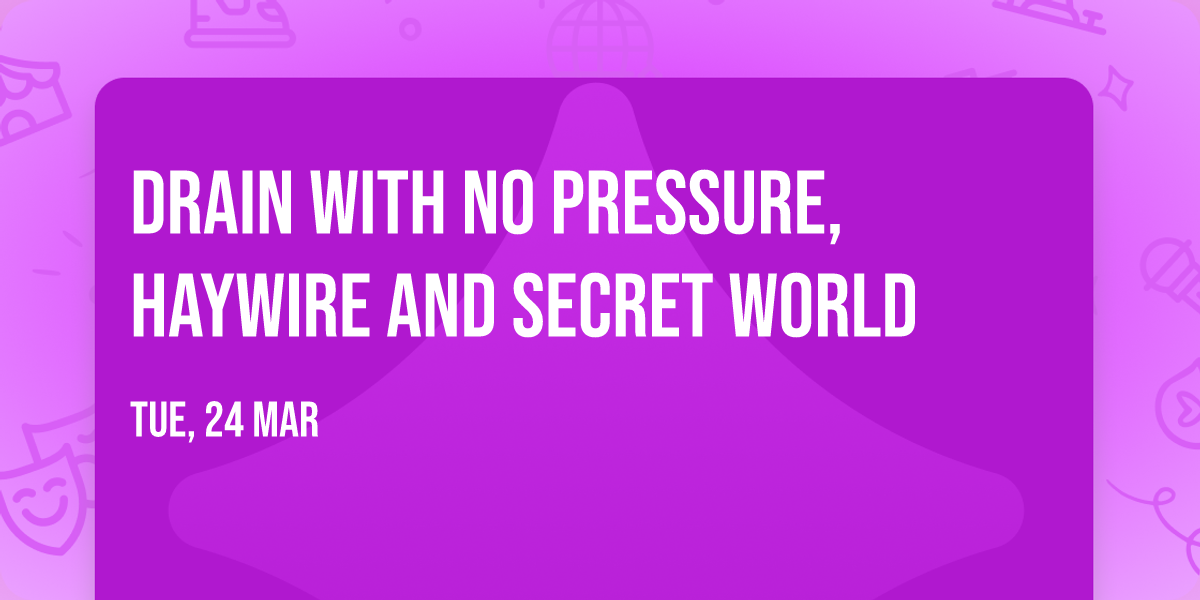 Drain with No Pressure, Haywire and Secret World