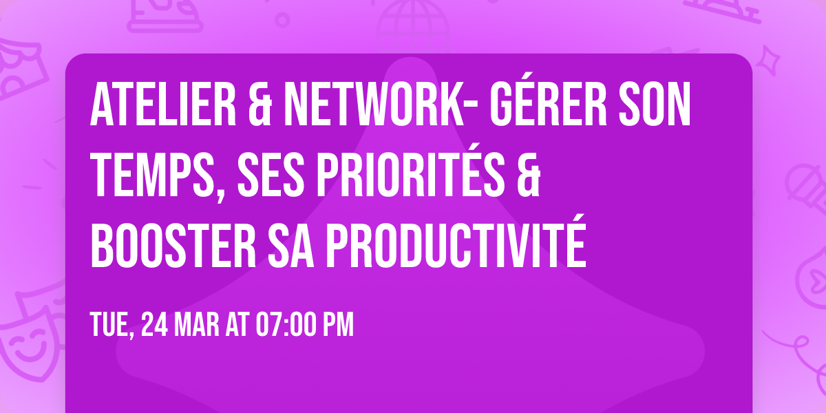 ATELIER & NETWORK- G\u00c9RER SON TEMPS, SES PRIORIT\u00c9S & BOOSTER SA PRODUCTIVIT\u00c9