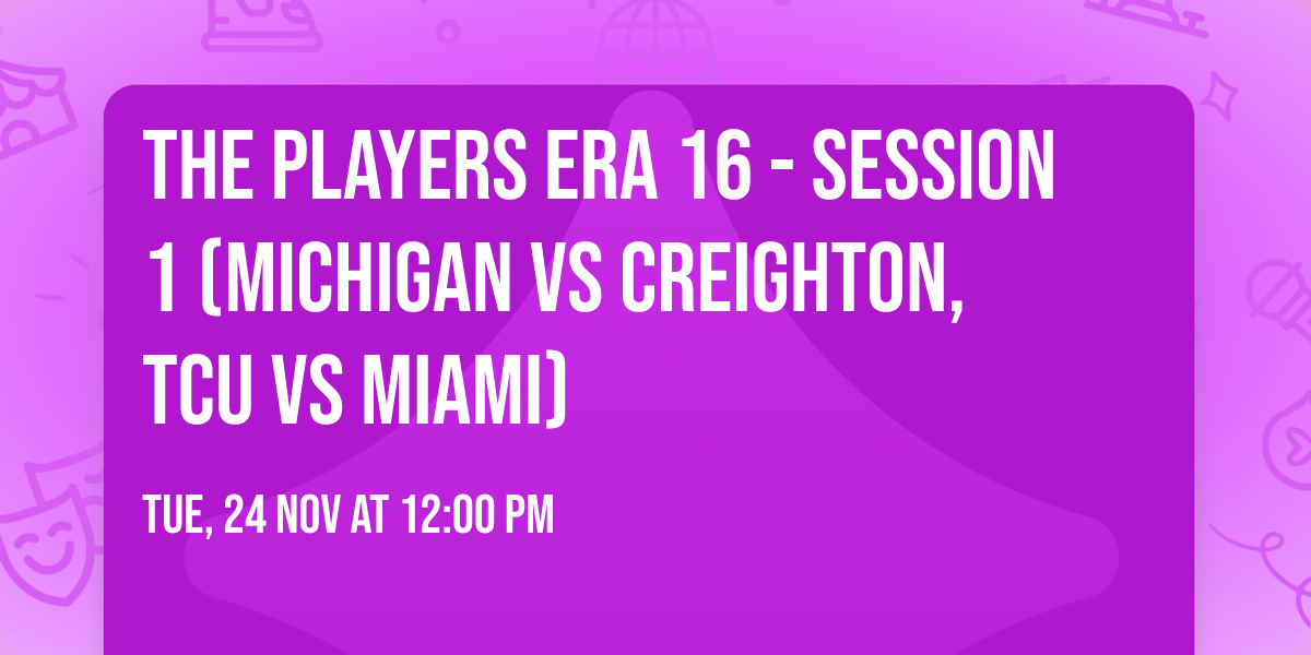 The Players Era 16 - Session 1 (Michigan vs Creighton, TCU vs Miami)