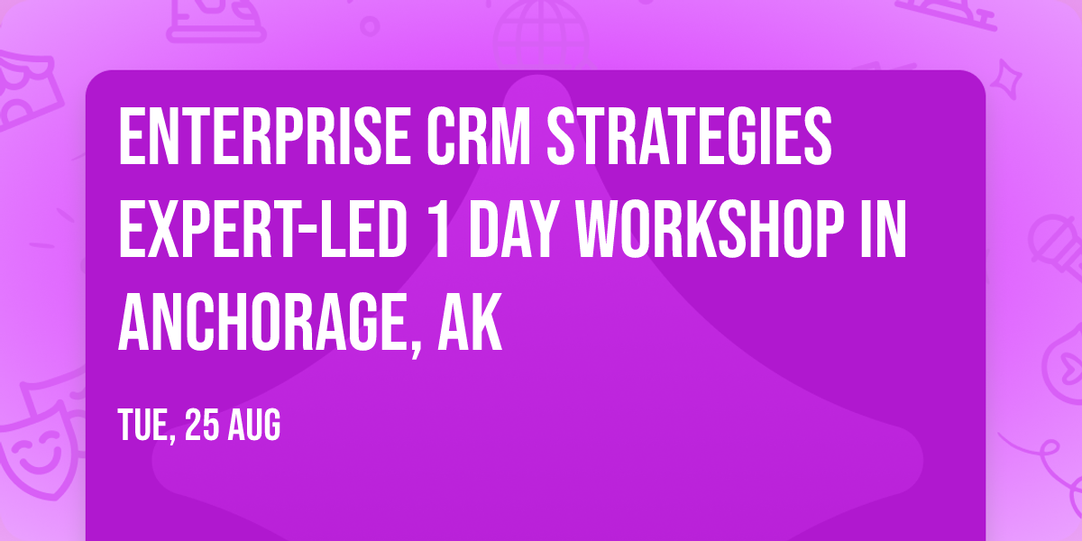Enterprise CRM Strategies\u00ae Expert-led 1 Day Workshop in Anchorage, AK