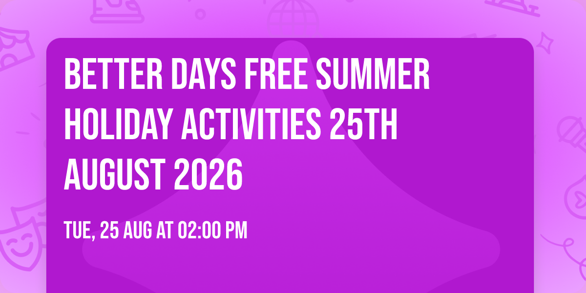 Better Days FREE Summer holiday activities 25th August 2026