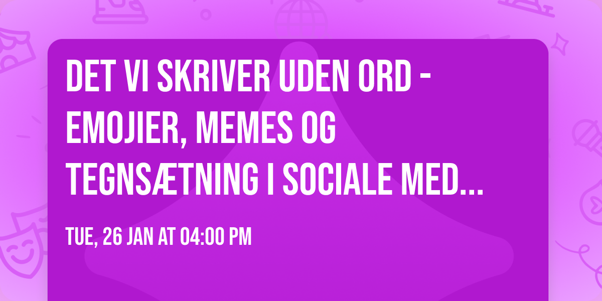 Det vi skriver uden ord - emojier, memes og tegns\u00e6tning i sociale medier v. Tina Thode Hougaard