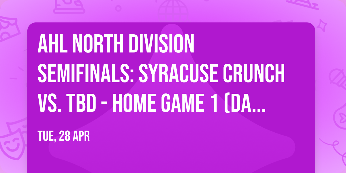 AHL North Division Semifinals: Syracuse Crunch vs. TBD - Home Game 1 (Date: TBD - If Necessary)
