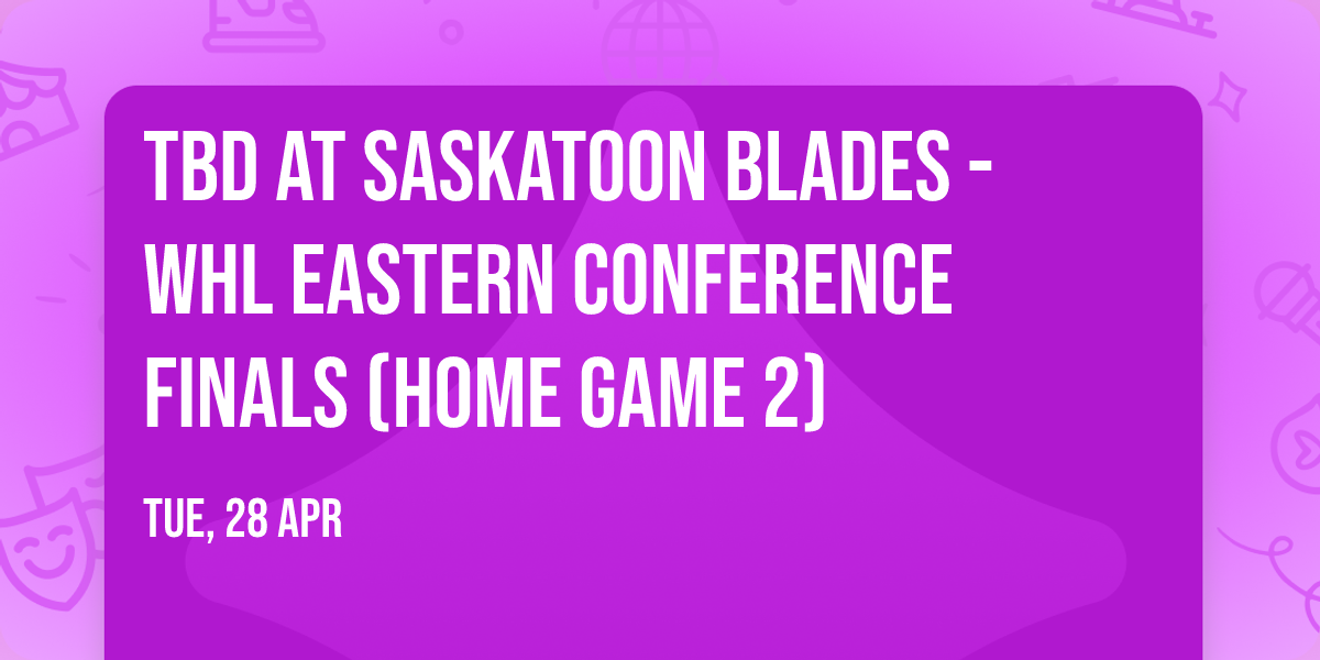 TBD at Saskatoon Blades - WHL Eastern Conference Finals (Home Game 2)