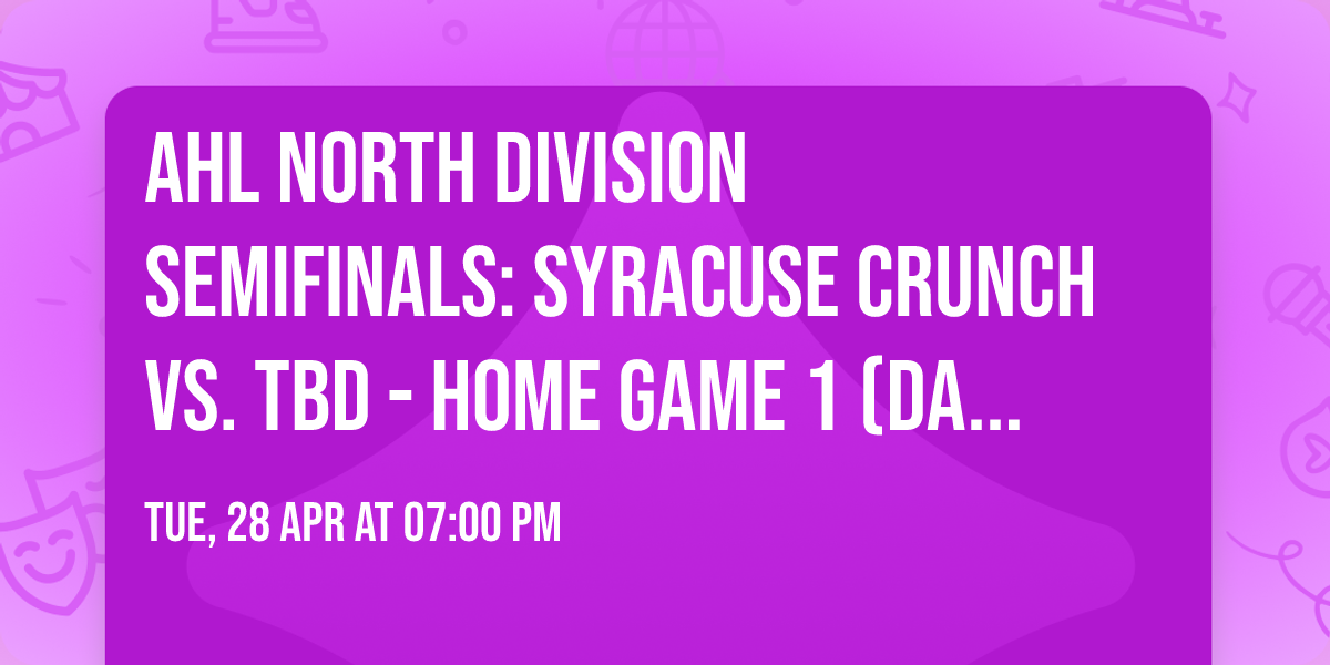 AHL North Division Semifinals: Syracuse Crunch vs. TBD - Home Game 1 (Date: TBD - If Necessary)