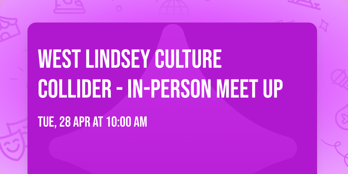 West Lindsey Culture Collider - In-Person Meet Up