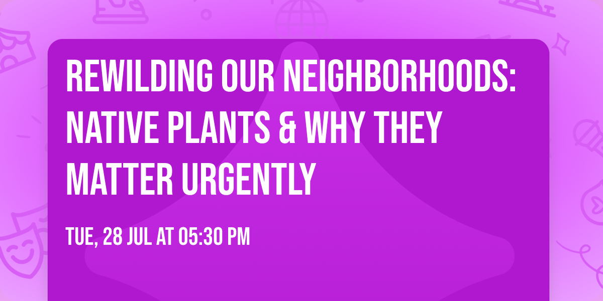 Rewilding our Neighborhoods: Native Plants & Why They Matter Urgently