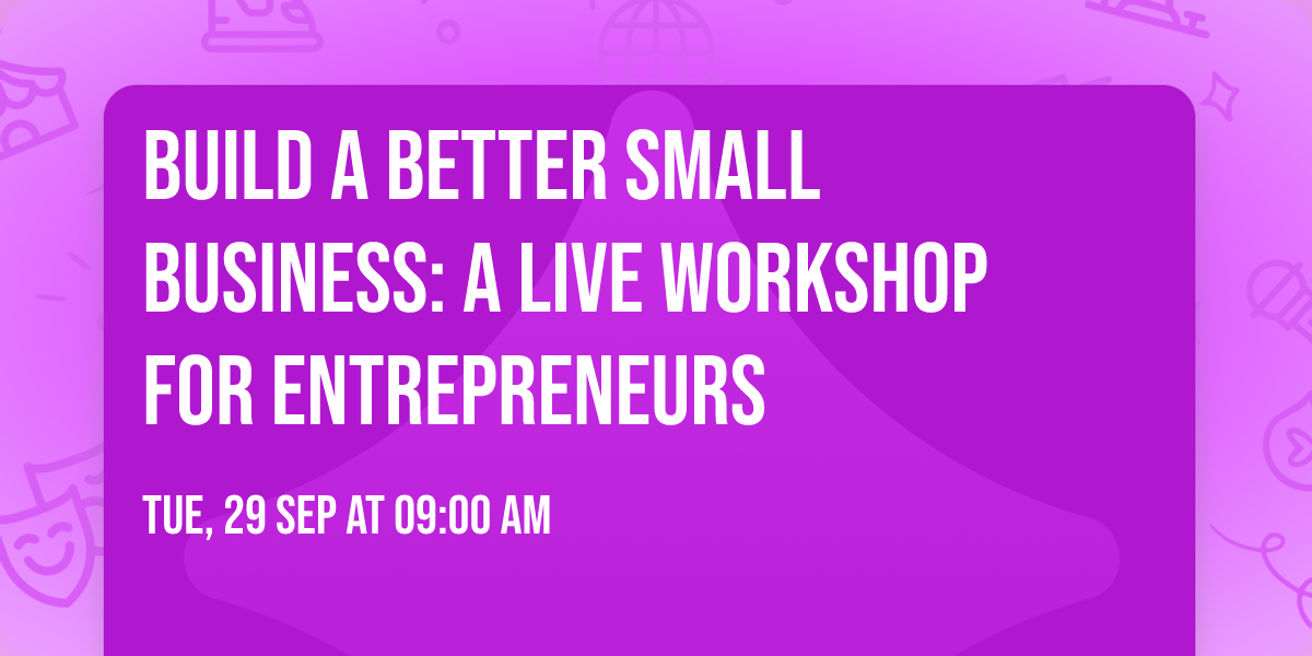 Build a Better Small Business: A Live Workshop for Entrepreneurs