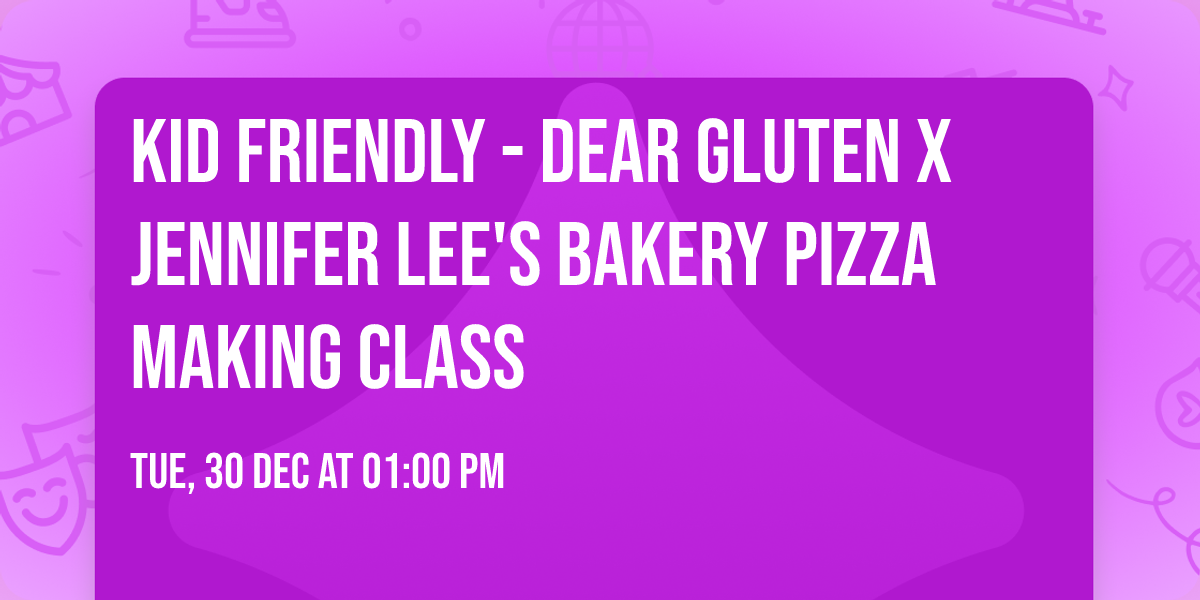 Kid Friendly - Dear Gluten x Jennifer Lee's Bakery Pizza Making Class