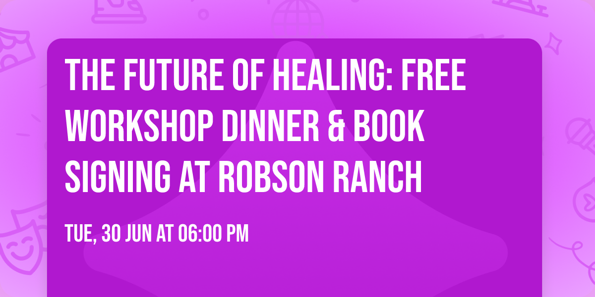The Future of Healing: FREE Workshop Dinner & Book Signing at Robson Ranch